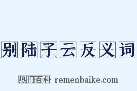 别陆子云反义词是什么意思的图片